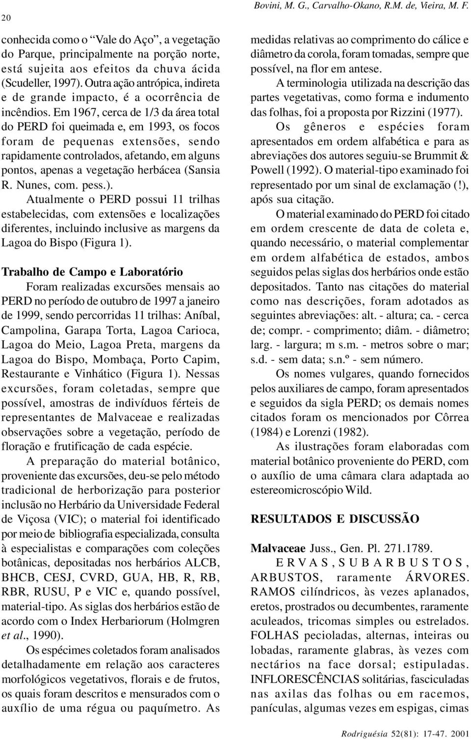 Em 1967, cerca de 1/3 da área total do PERD foi queimada e, em 1993, os focos foram de pequenas extensões, sendo rapidamente controlados, afetando, em alguns pontos, apenas a vegetação herbácea