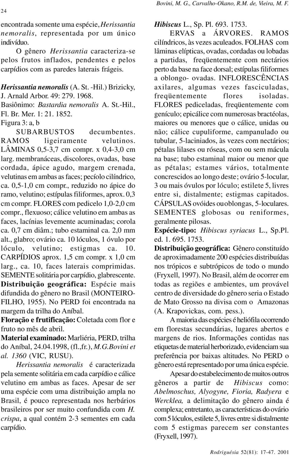 Basiônimo: Bastardia nemoralis A. St.-Hil., Fl. Br. Mer. 1: 21. 1852. Figura 3: a, b SUBARBUSTOS decumbentes. RAMOS ligeiramente velutinos. LÂMINAS 0,5-3,7 cm compr. x 0,4-3,0 cm larg.