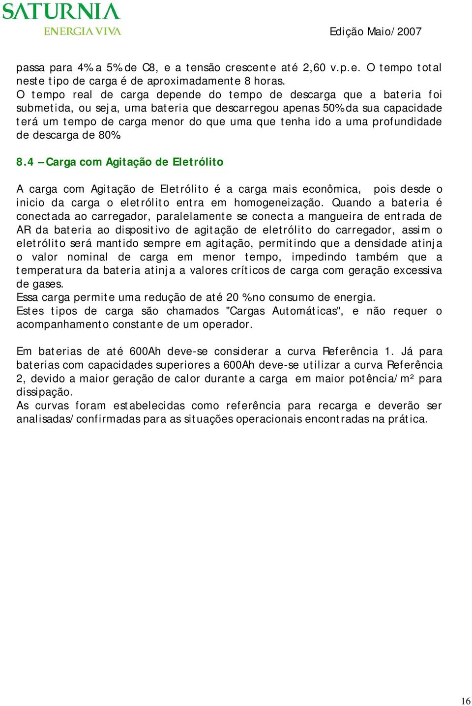 a uma profundidade de descarga de 80%. 8.4 Carga com Agitação de Eletrólito A carga com Agitação de Eletrólito é a carga mais econômica, pois desde o inicio da carga o eletrólito entra em homogeneização.