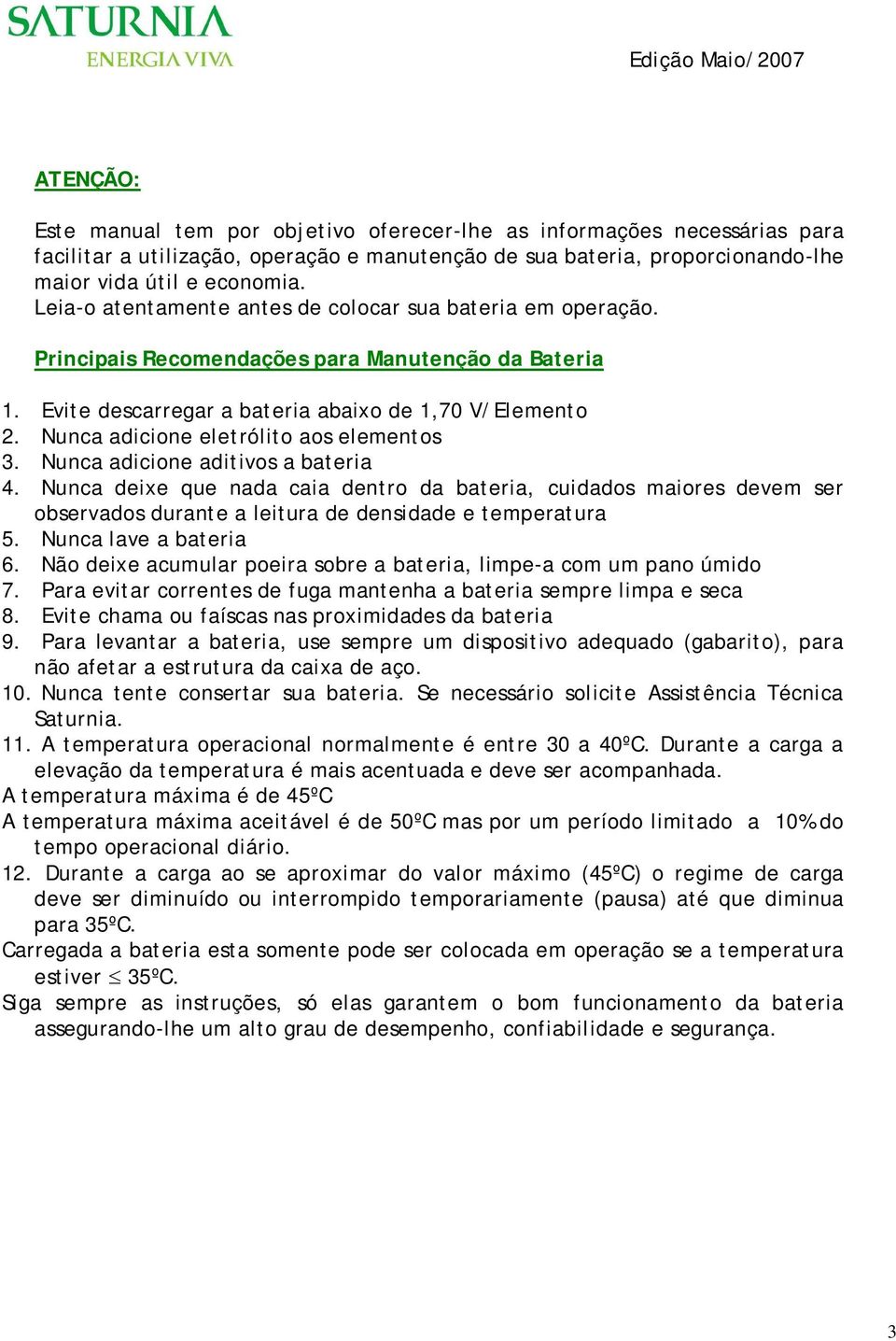 Nunca adicione eletrólito aos elementos 3. Nunca adicione aditivos a bateria 4.