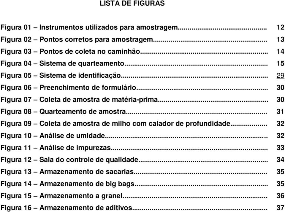 .. 30 Figura 08 Quarteamento de amostra... 31 Figura 09 Coleta de amostra de milho com calador de profundidade... 32 Figura 10 Análise de umidade... 32 Figura 11 Análise de impurezas.