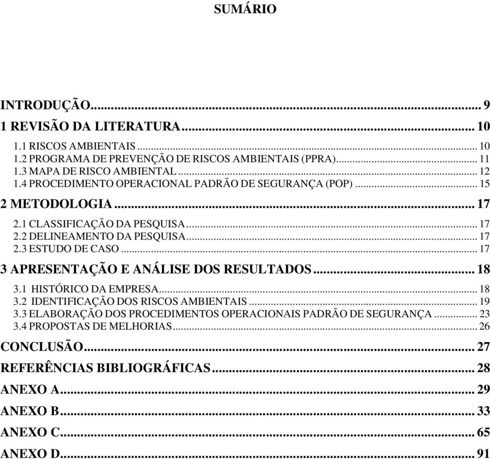 .. 17 3 APRESENTAÇÃO E ANÁLISE DOS RESULTADOS... 18 3.1 HISTÓRICO DA EMPRESA... 18 3.2 IDENTIFICAÇÃO DOS RISCOS AMBIENTAIS... 19 3.