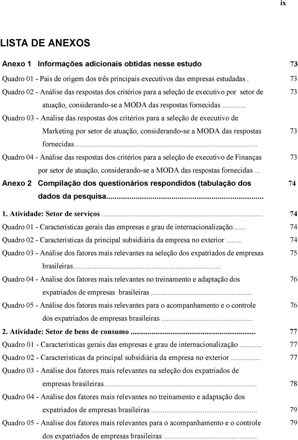 .. Quadro 03 - Análise das respostas dos critérios para a seleção de executivo de Marketing por setor de atuação, considerando-se a MODA das respostas 73 fornecidas.