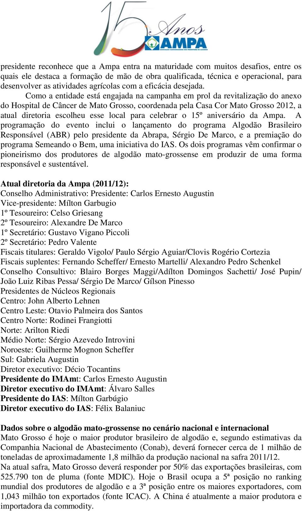 Como a entidade está engajada na campanha em prol da revitalização do anexo do Hospital de Câncer de Mato Grosso, coordenada pela Casa Cor Mato Grosso 2012, a atual diretoria escolheu esse local para