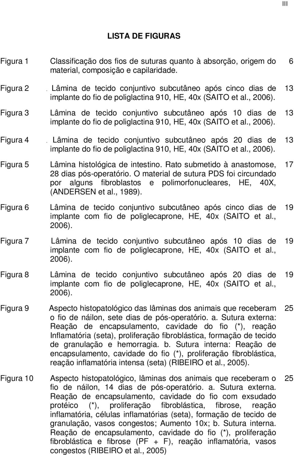 Lâmina de tecido conjuntivo subcutâneo após 10 dias de implante do fio de poliglactina 910, HE, 40x (SAITO et al., 2006).