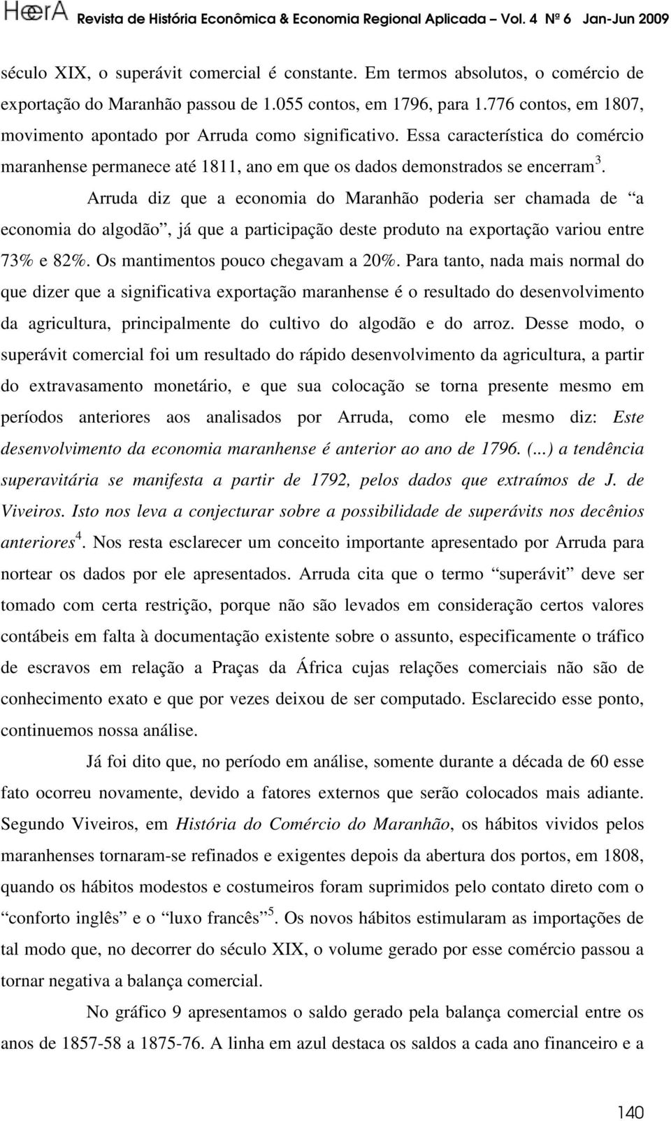 Arruda diz que a economia do Maranhão poderia ser chamada de a economia do algodão, já que a participação deste produto na exportação variou entre 73% e 82%. Os mantimentos pouco chegavam a 20%.