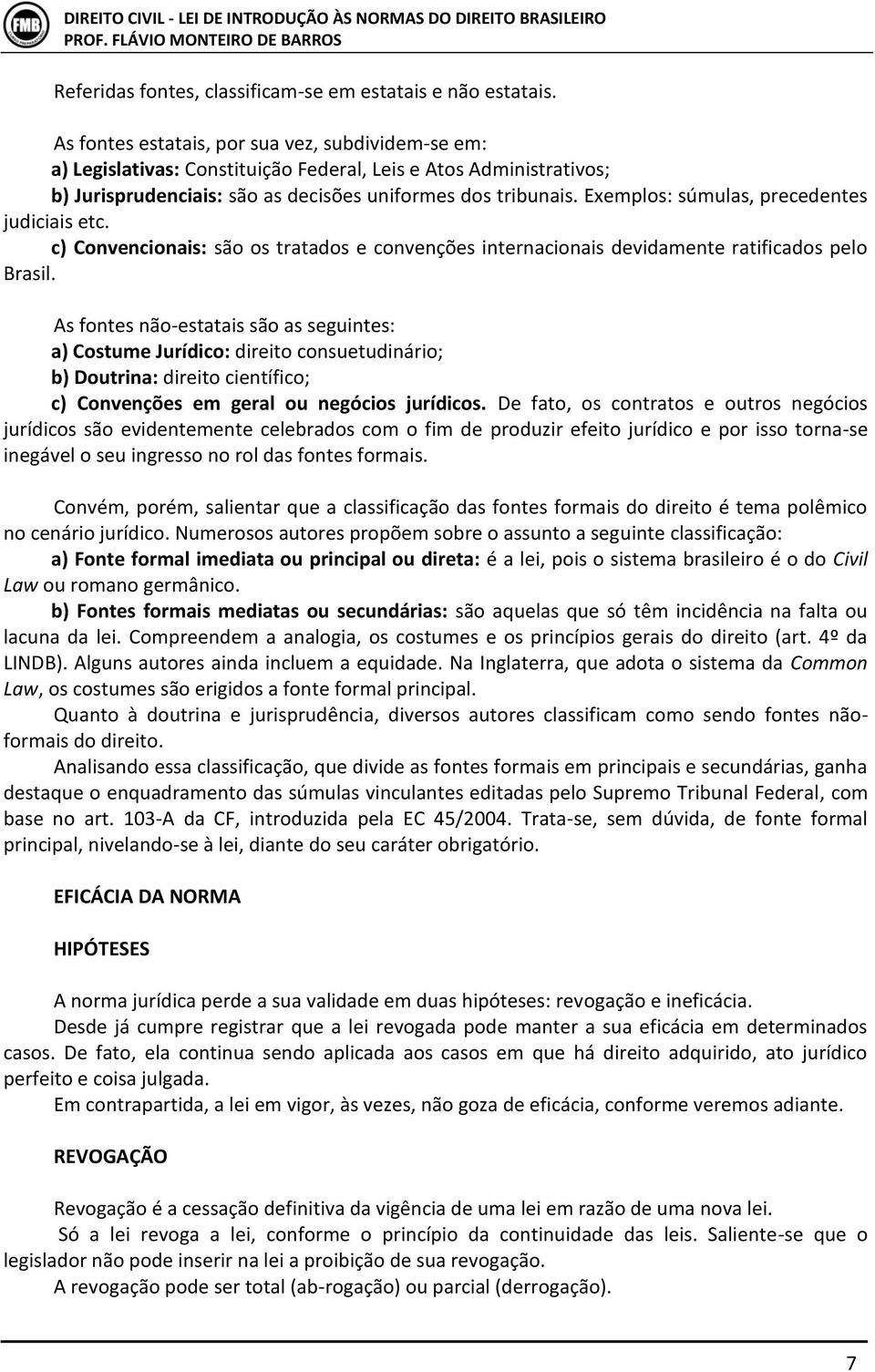 Exemplos: súmulas, precedentes judiciais etc. c) Convencionais: são os tratados e convenções internacionais devidamente ratificados pelo Brasil.