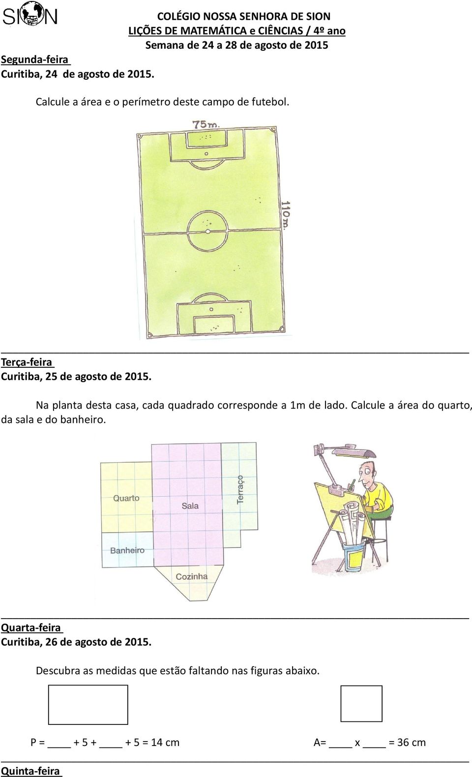 Na planta desta casa, cada quadrado corresponde a 1m de lado. Calcule a área do quarto, da sala e do banheiro.