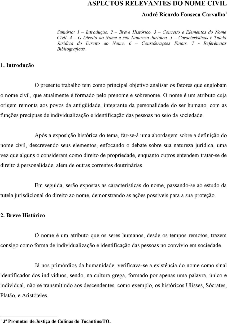 Introdução O presente trabalho tem como principal objetivo analisar os fatores que englobam o nome civil, que atualmente é formado pelo prenome e sobrenome.