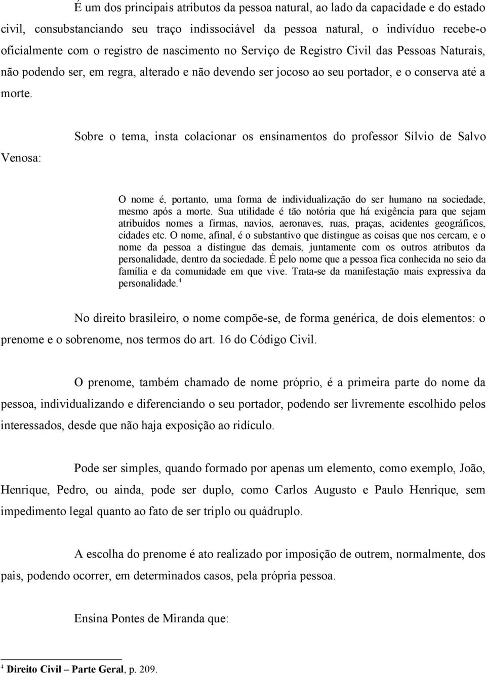 Venosa: Sobre o tema, insta colacionar os ensinamentos do professor Sílvio de Salvo O nome é, portanto, uma forma de individualização do ser humano na sociedade, mesmo após a morte.