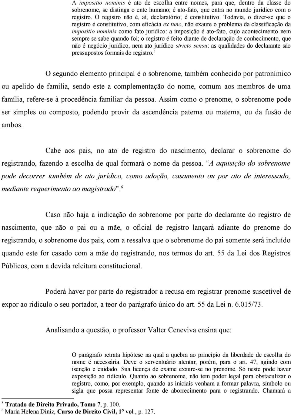 Todavia, o dizer-se que o registro é constitutivo, com eficácia ex tunc, não exaure o problema da classificação da impositio nominis como fato jurídico: a imposição é ato-fato, cujo acontecimento nem