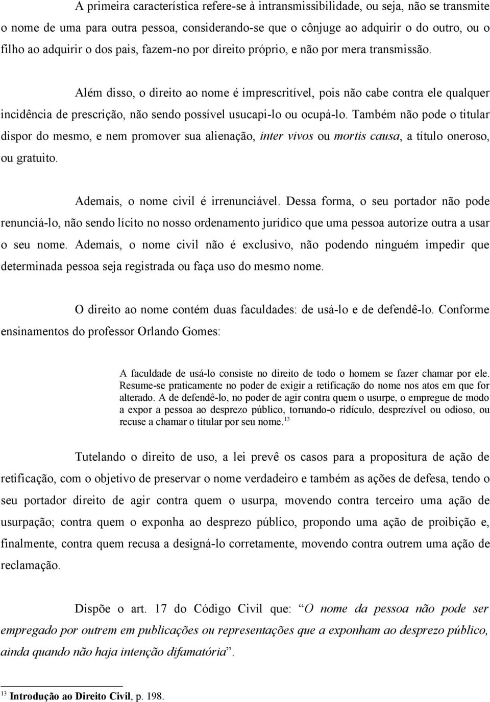 Além disso, o direito ao nome é imprescritível, pois não cabe contra ele qualquer incidência de prescrição, não sendo possível usucapi-lo ou ocupá-lo.