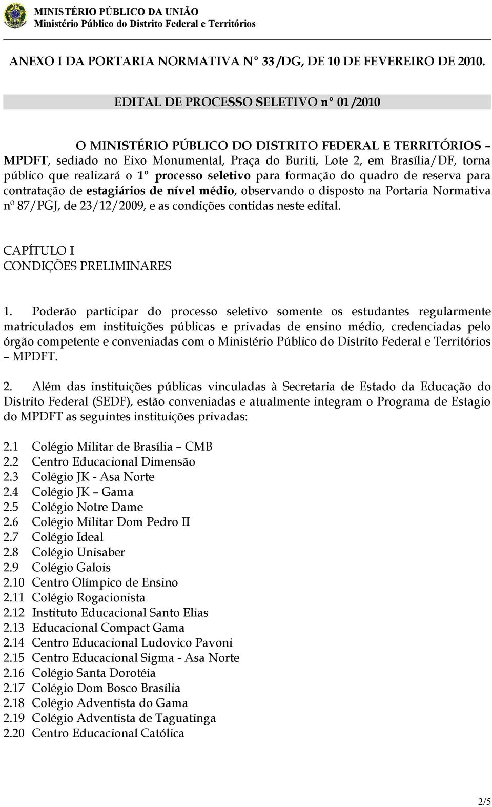 o 1º processo seletivo para formação do quadro de reserva para contratação de estagiários de nível médio, observando o disposto na Portaria Normativa nº 87/PGJ, de 23/12/2009, e as condições contidas