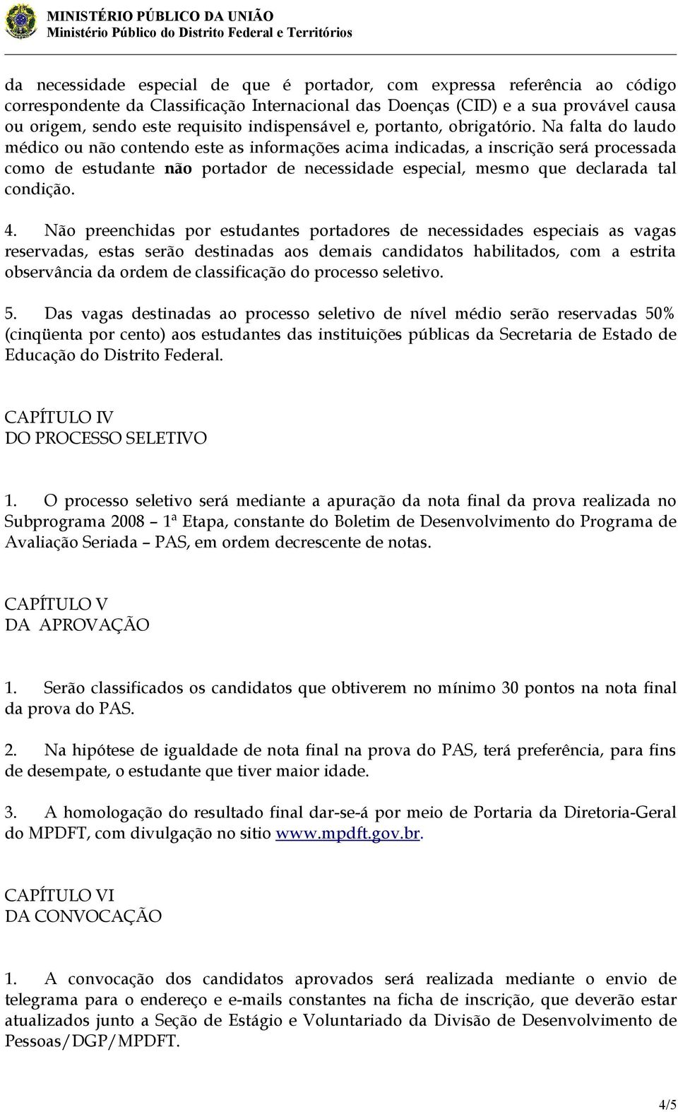 Na falta do laudo médico ou não contendo este as informações acima indicadas, a inscrição será processada como de estudante não portador de necessidade especial, mesmo que declarada tal condição. 4.