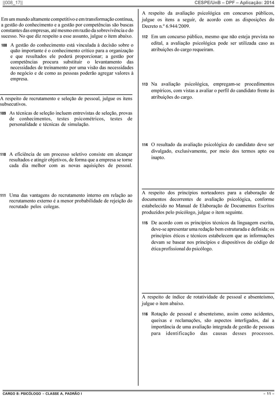 108 A gestão do conhecimento está vinculada à decisão sobre o quão importante é o conhecimento crítico para a organização e que resultados ele poderá proporcionar; a gestão por competências procura