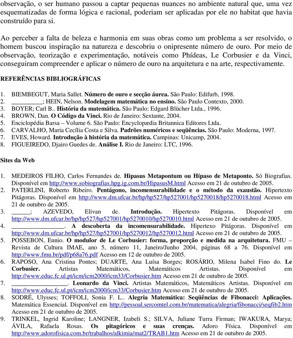 Por meio de observação, teorização e experimentação, notáveis como Phídeas, Le Corbusier e da Vinci, conseguiram compreender e aplicar o número de ouro na arquitetura e na arte, respectivamente.