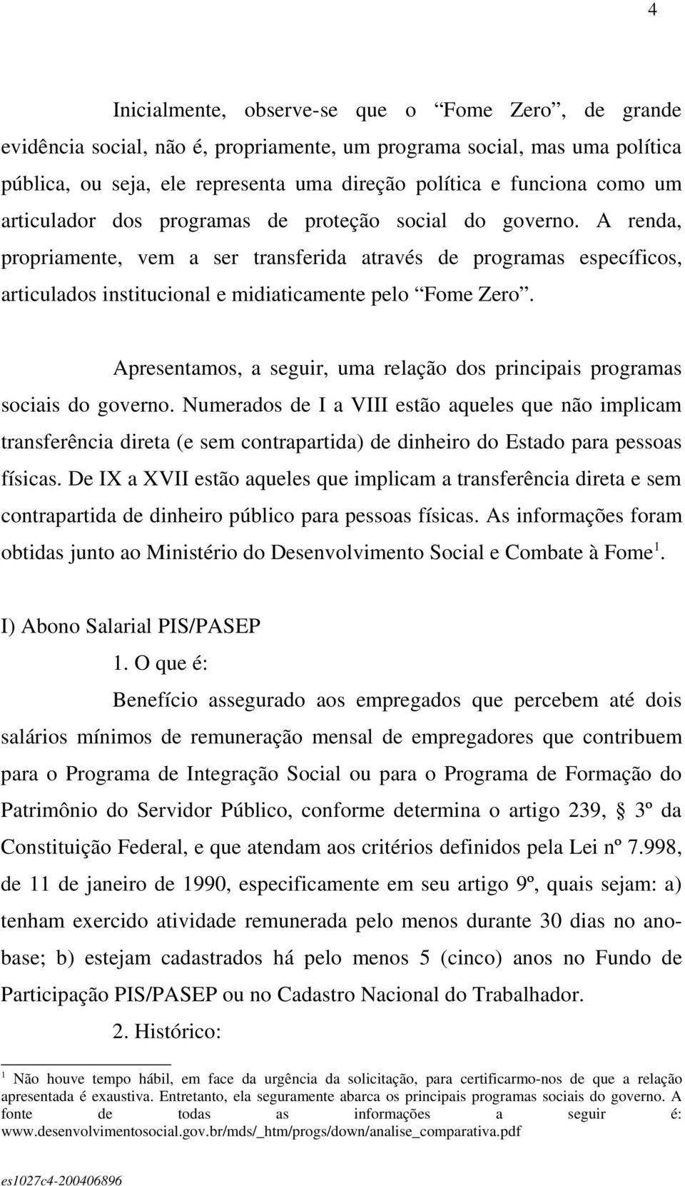 Apresentamos, a seguir, uma relação dos principais programas sociais do governo.