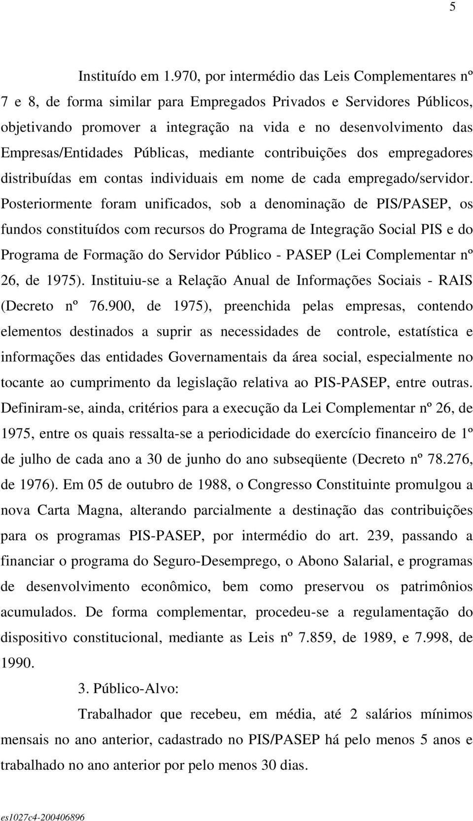 Empresas/Entidades Públicas, mediante contribuições dos empregadores distribuídas em contas individuais em nome de cada empregado/servidor.