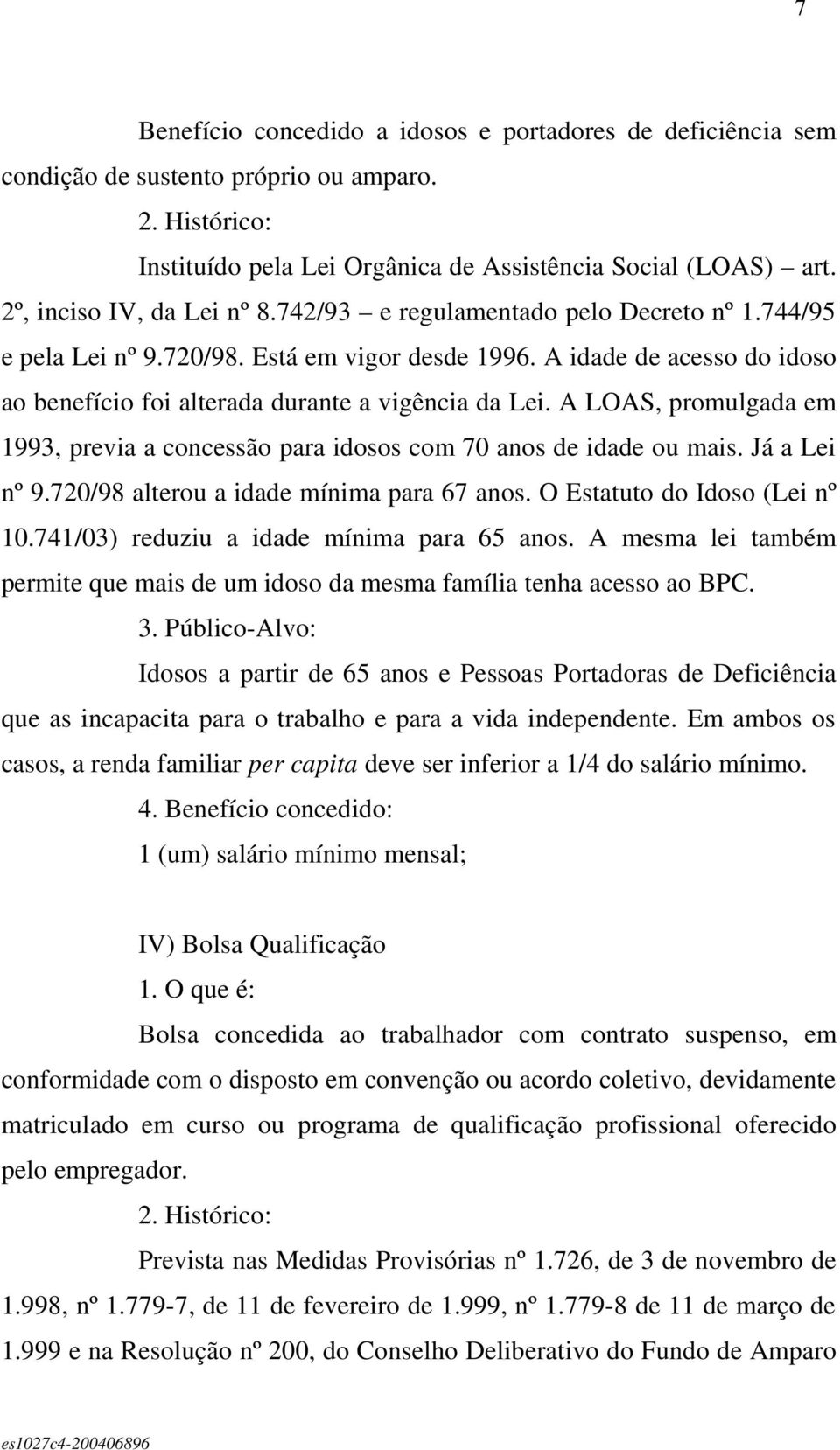 A LOAS, promulgada em 1993, previa a concessão para idosos com 70 anos de idade ou mais. Já a Lei nº 9.720/98 alterou a idade mínima para 67 anos. O Estatuto do Idoso (Lei nº 10.