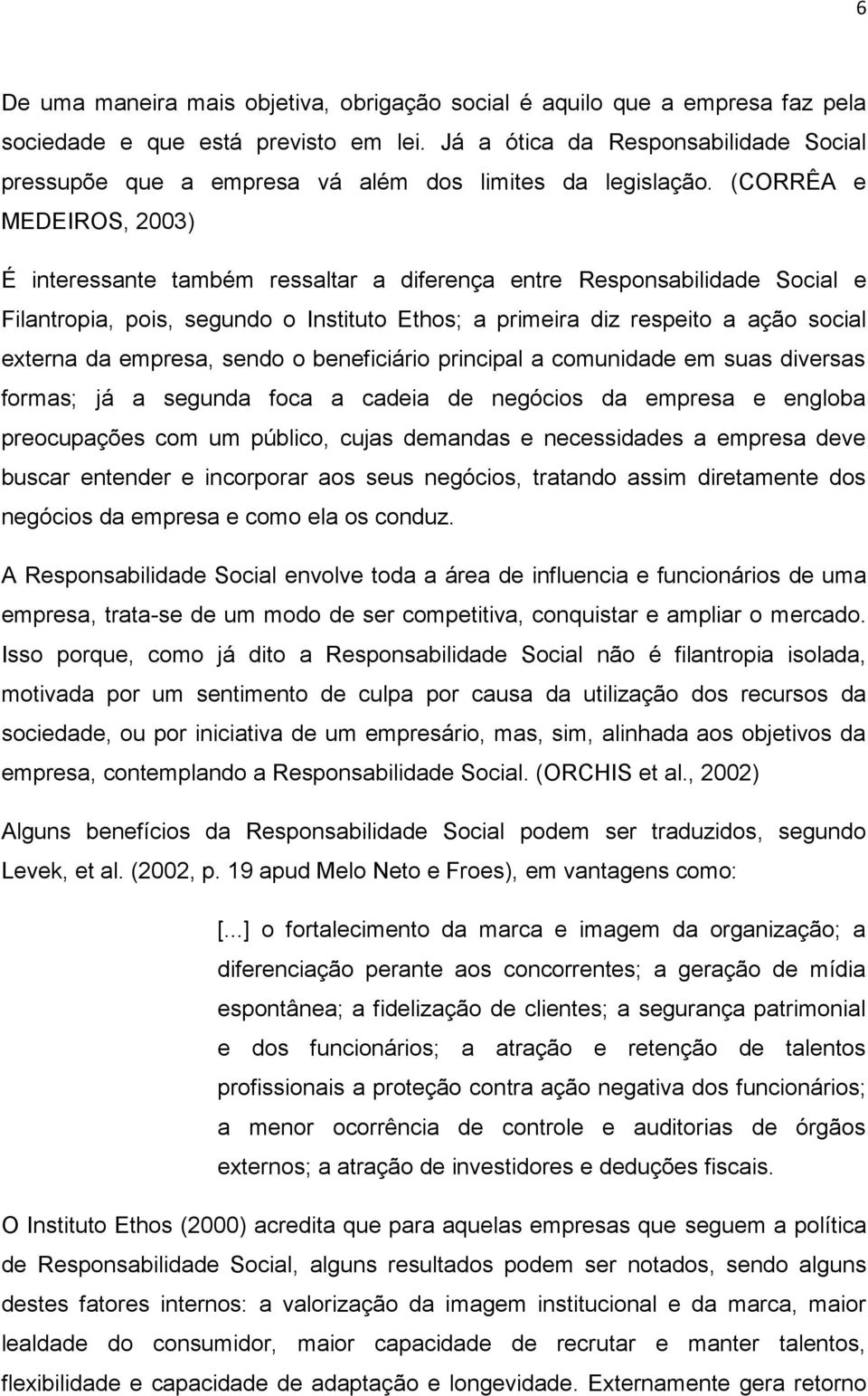 (CORRÊA e MEDEIROS, 2003) É interessante também ressaltar a diferença entre Responsabilidade Social e Filantropia, pois, segundo o Instituto Ethos; a primeira diz respeito a ação social externa da