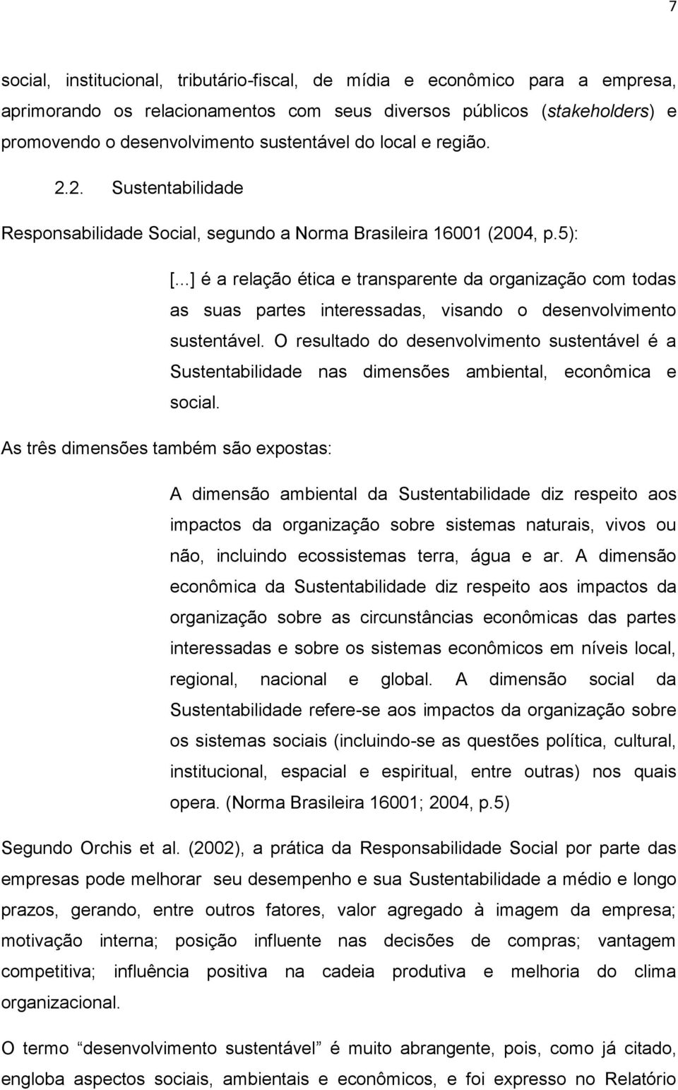 ..] é a relação ética e transparente da organização com todas as suas partes interessadas, visando o desenvolvimento sustentável.