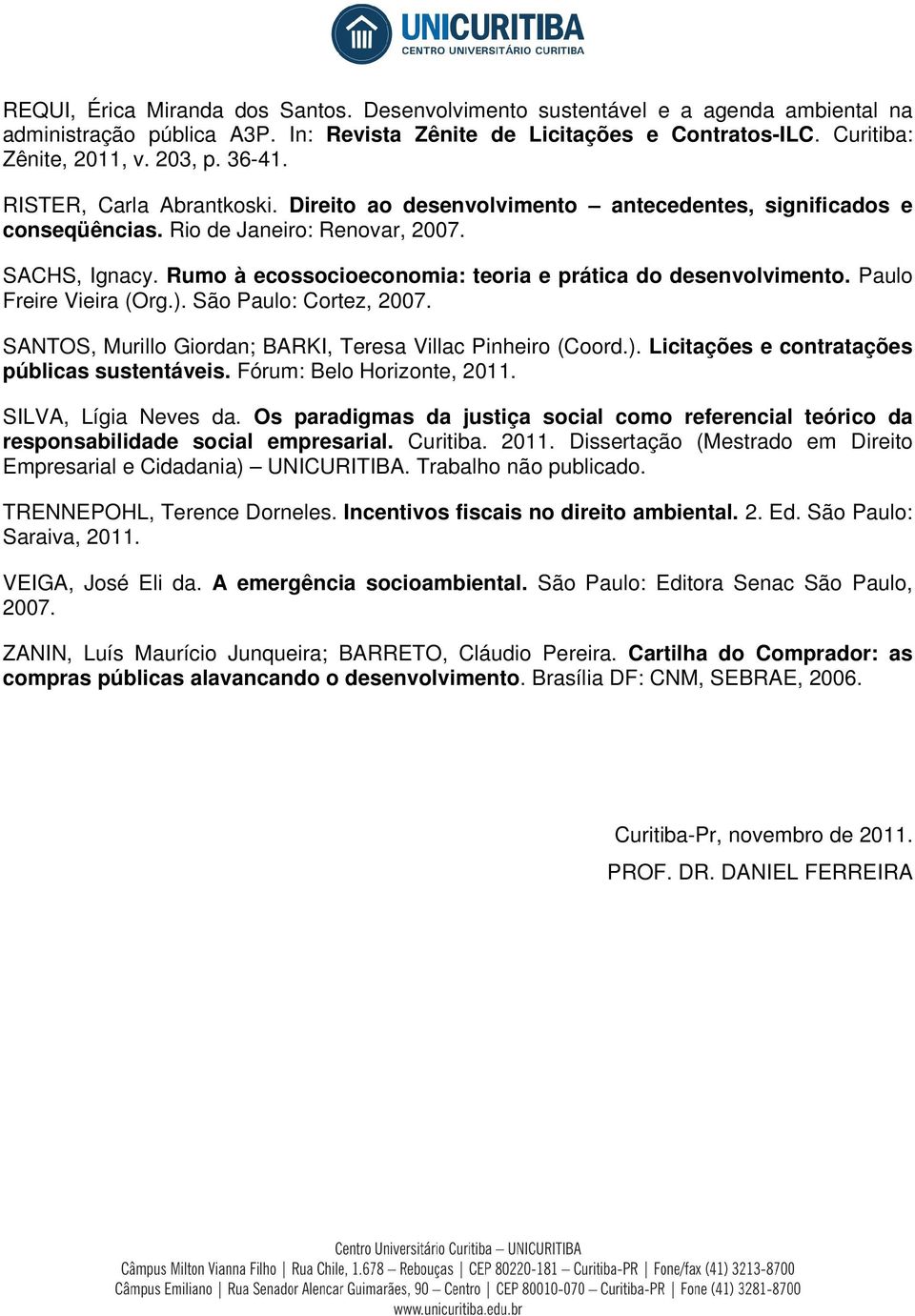 Rumo à ecossocioeconomia: teoria e prática do desenvolvimento. Paulo Freire Vieira (Org.). São Paulo: Cortez, 2007. SANTOS, Murillo Giordan; BARKI, Teresa Villac Pinheiro (Coord.). Licitações e contratações públicas sustentáveis.