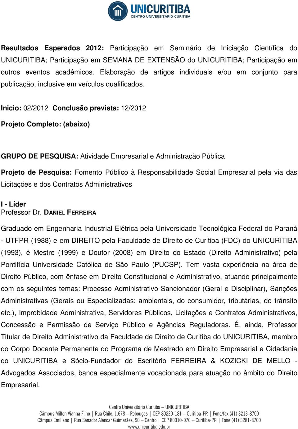 Inicio: 02/2012 Conclusão prevista: 12/2012 Projeto Completo: (abaixo) GRUPO DE PESQUISA: Atividade Empresarial e Administração Pública Projeto de Pesquisa: Fomento Público à Responsabilidade Social