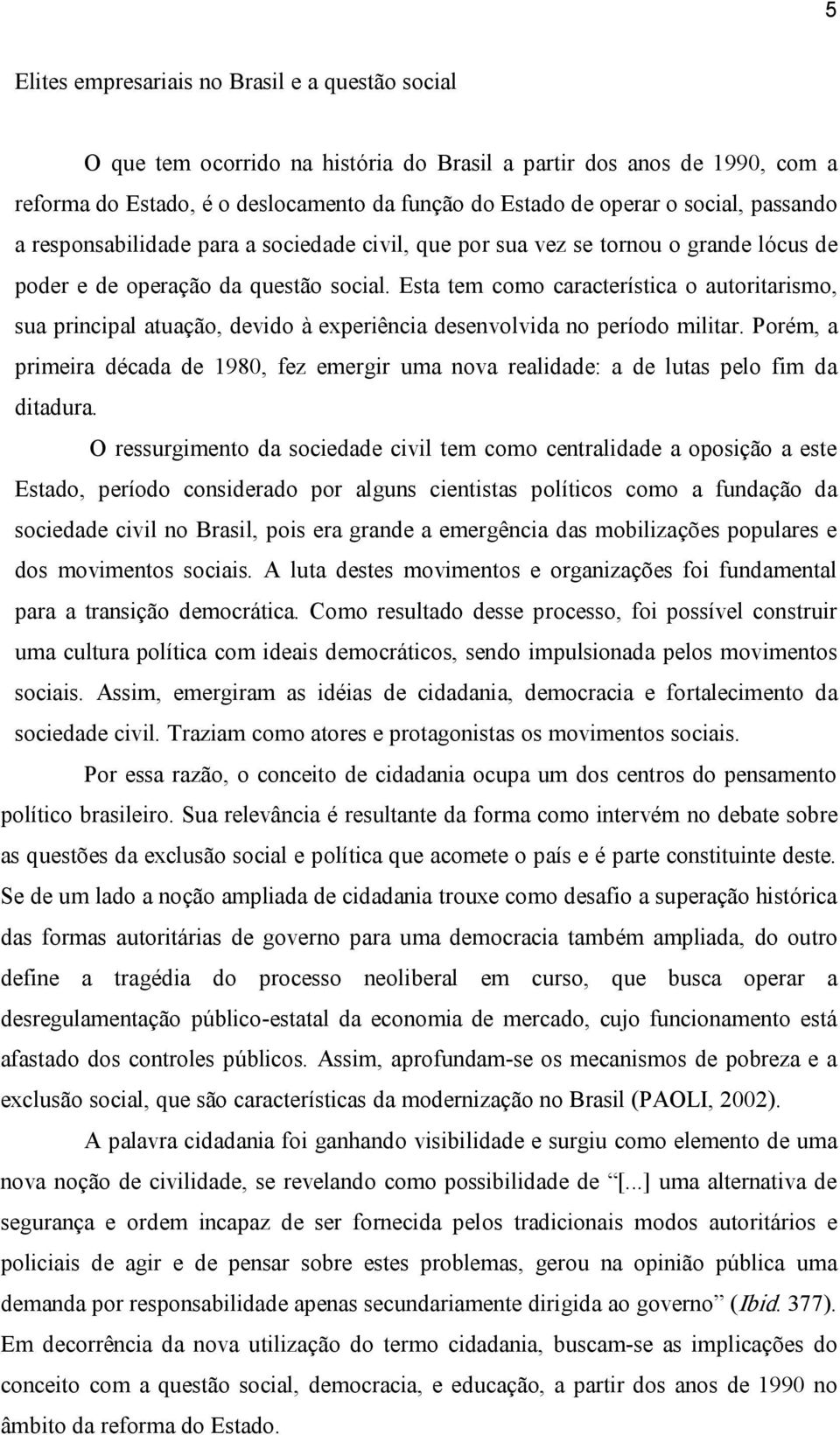 Esta tem como característica o autoritarismo, sua principal atuação, devido à experiência desenvolvida no período militar.