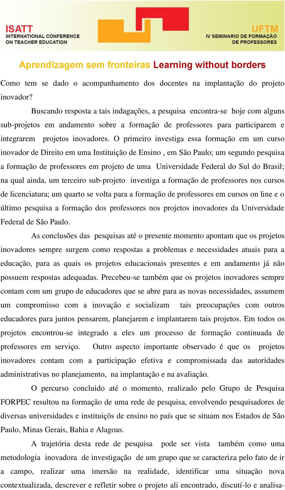 O primeiro investiga essa formação em um curso inovador de Direito em uma Instituição de Ensino, em São Paulo; um segundo pesquisa a formação de professores em projeto de uma Universidade Federal do