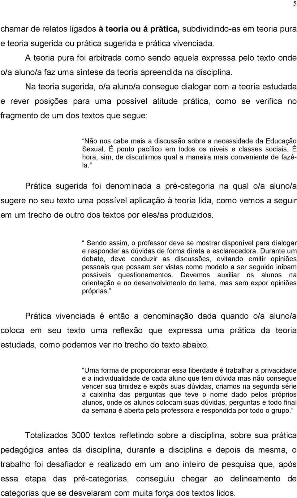 Na teoria sugerida, o/a aluno/a consegue dialogar com a teoria estudada e rever posições para uma possível atitude prática, como se verifica no fragmento de um dos textos que segue: Não nos cabe mais