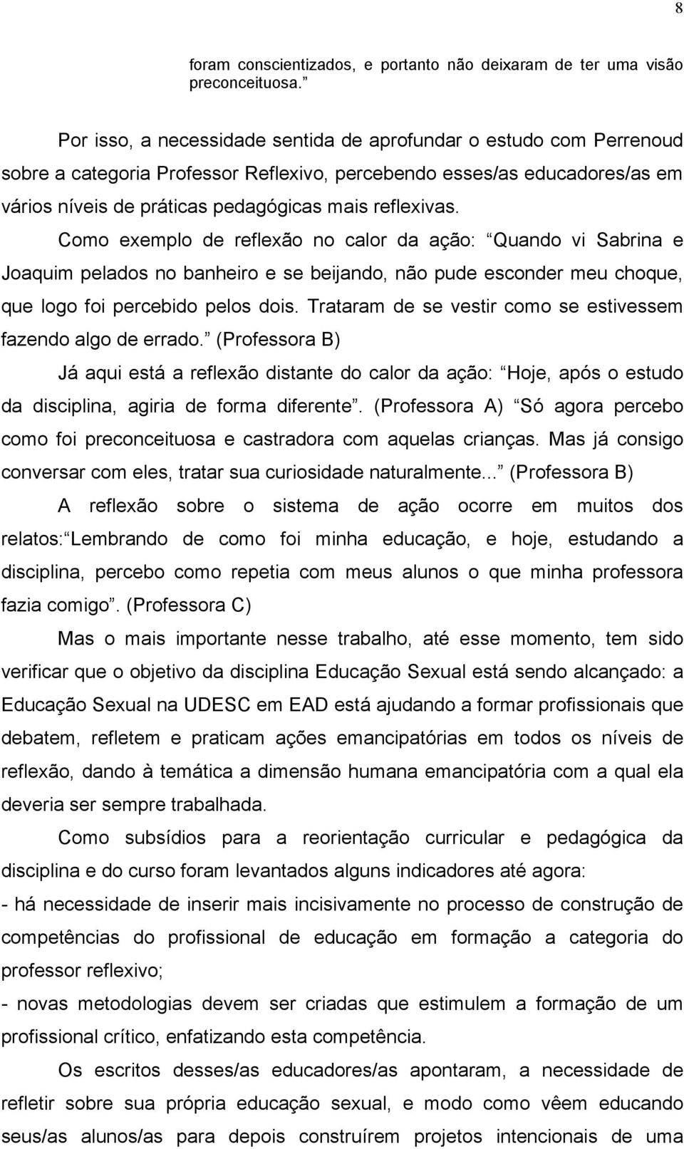 Como exemplo de reflexão no calor da ação: Quando vi Sabrina e Joaquim pelados no banheiro e se beijando, não pude esconder meu choque, que logo foi percebido pelos dois.