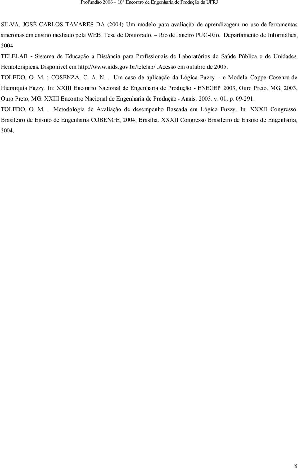 br/telelab/.acesso em outubro de 2005. TOLEDO, O. M. ; COSENZA, C. A. N.. Um caso de aplicação da Lógica Fuzzy - o Modelo Coppe-Cosenza de Hierarquia Fuzzy.