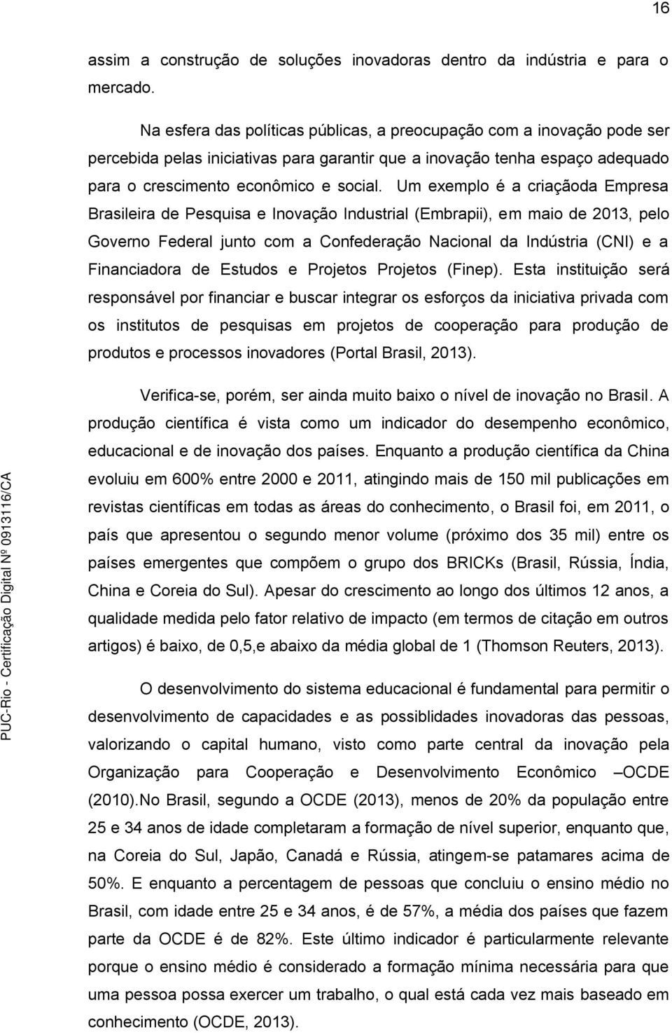 Um exemplo é a criaçãoda Empresa Brasileira de Pesquisa e Inovação Industrial (Embrapii), em maio de 2013, pelo Governo Federal junto com a Confederação Nacional da Indústria (CNI) e a Financiadora