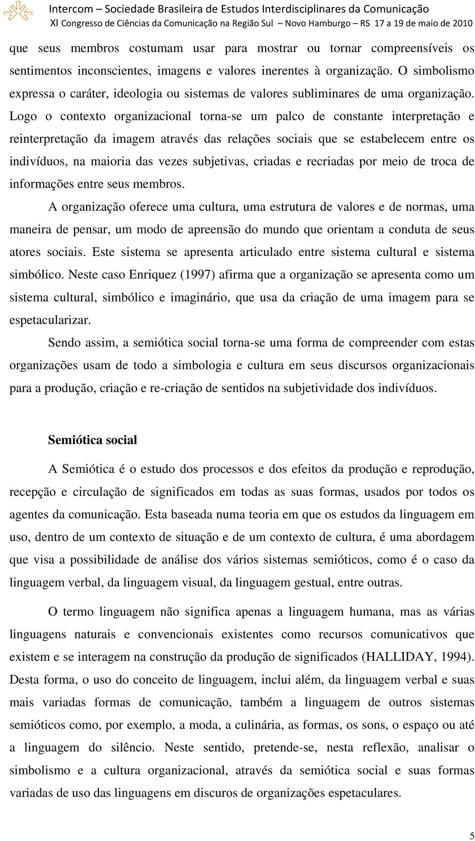 Logo o contexto organizacional torna-se um palco de constante interpretação e reinterpretação da imagem através das relações sociais que se estabelecem entre os indivíduos, na maioria das vezes