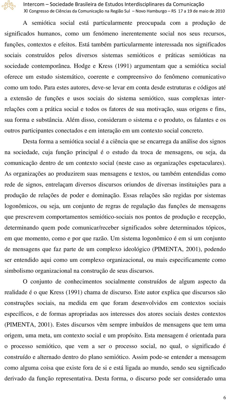 Hodge e Kress (1991) argumentam que a semiótica social oferece um estudo sistemático, coerente e compreensivo do fenômeno comunicativo como um todo.