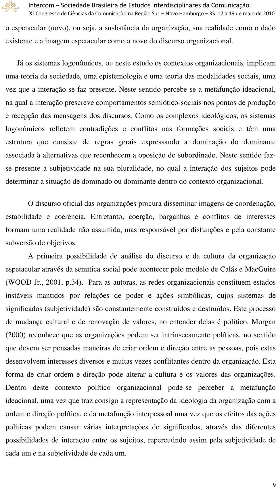 presente. Neste sentido percebe-se a metafunção ideacional, na qual a interação prescreve comportamentos semiótico-sociais nos pontos de produção e recepção das mensagens dos discursos.