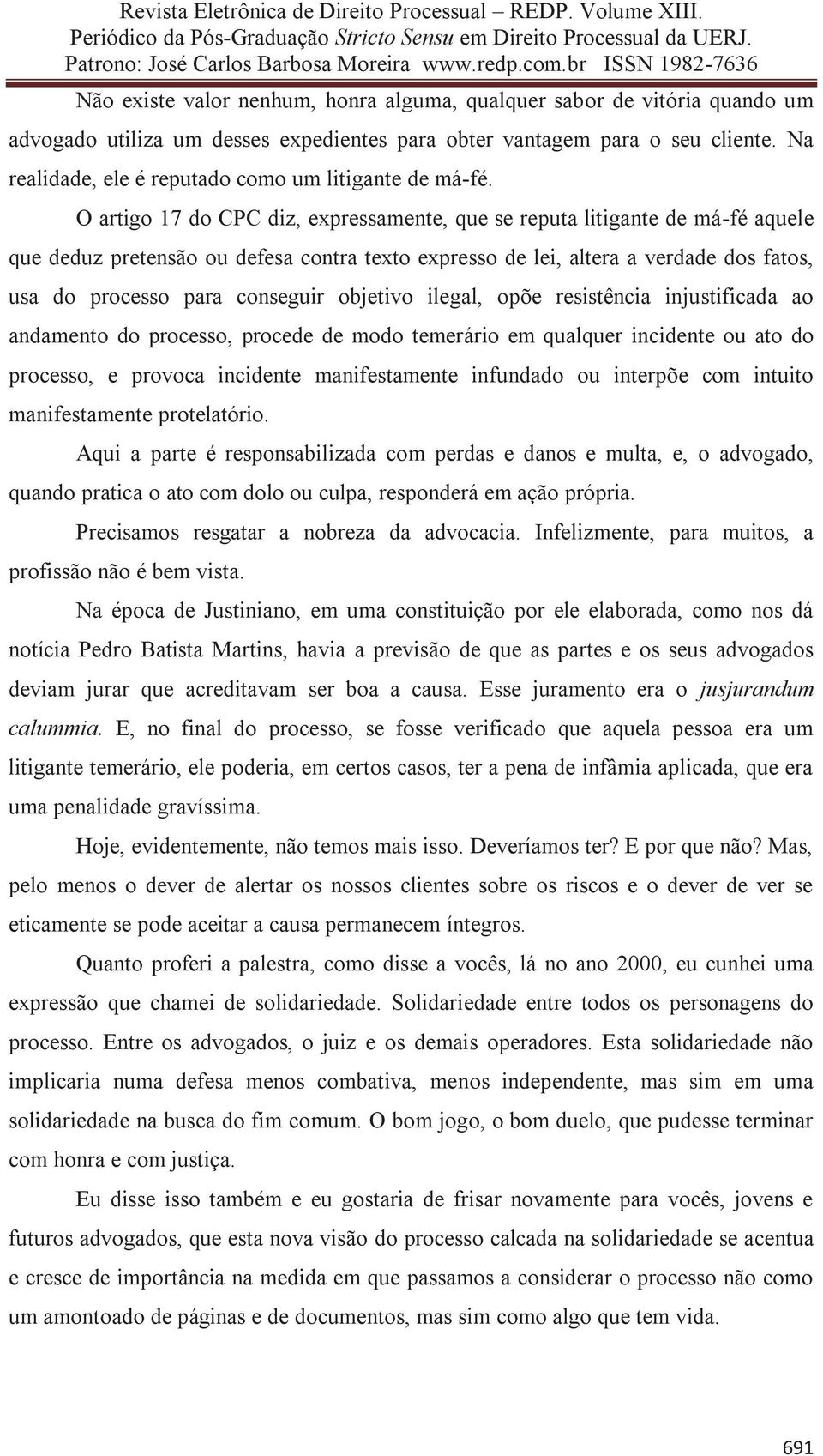 O artigo 17 do CPC diz, expressamente, que se reputa litigante de má-fé aquele que deduz pretensão ou defesa contra texto expresso de lei, altera a verdade dos fatos, usa do processo para conseguir