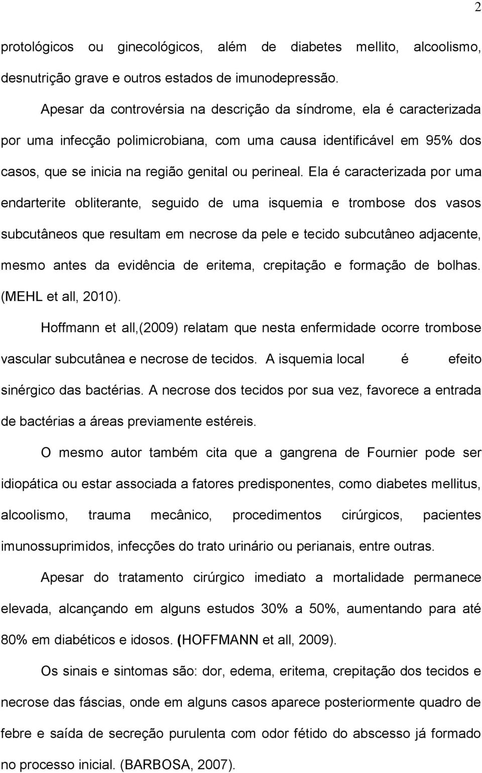 Ela é caracterizada por uma endarterite obliterante, seguido de uma isquemia e trombose dos vasos subcutâneos que resultam em necrose da pele e tecido subcutâneo adjacente, mesmo antes da evidência