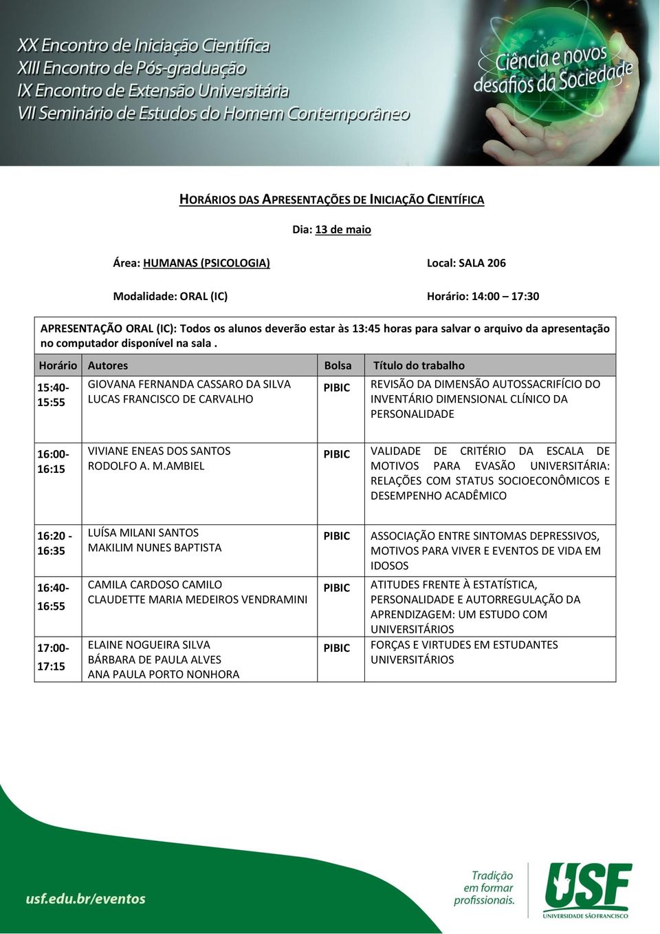 15:40-15:55 GIOVANA FERNANDA CASSARO DA SILVA LUCAS FRANCISCO DE CARVALHO REVISÃO DA DIMENSÃO AUTOSSACRIFÍCIO DO INVENTÁRIO DIMENSIONAL CLÍNICO DA PERSONALIDADE 16:00-16:15 VIVIANE ENEAS DOS SANTOS