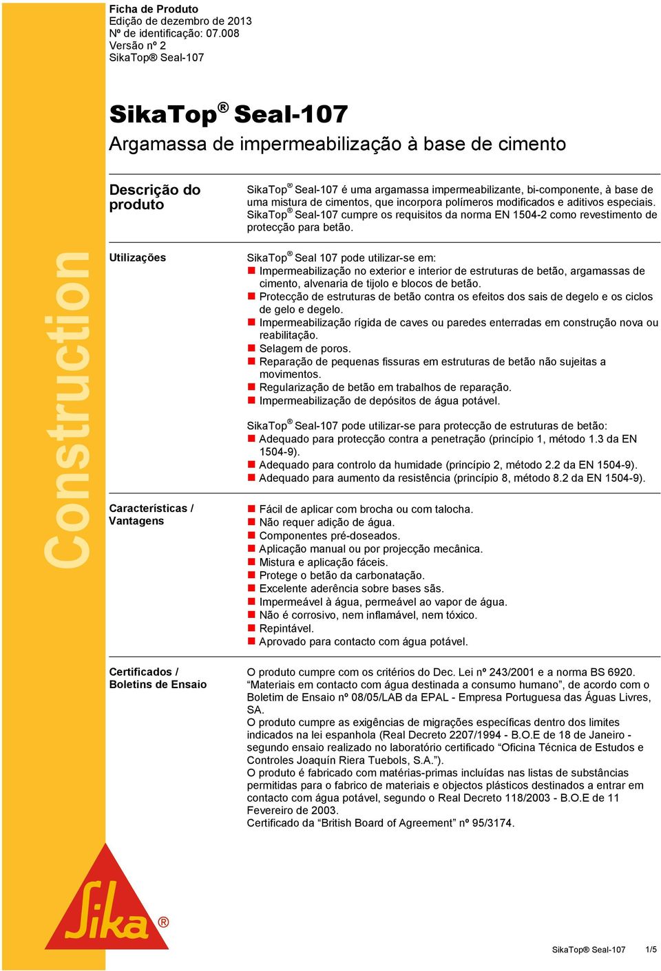 cimentos, que incorpora polímeros modificados e aditivos especiais. SikaTop Seal-107 cumpre os requisitos da norma EN 1504-2 como revestimento de protecção para betão.