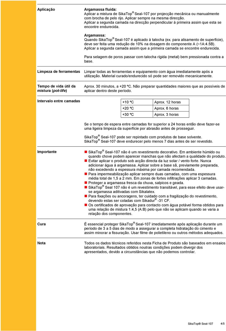 para alisamento de superfície), deve ser feita uma redução de 10% na dosagem do componente A (~1A:4.5B). Aplicar a segunda camada assim que a primeira camada se encontre endurecida.