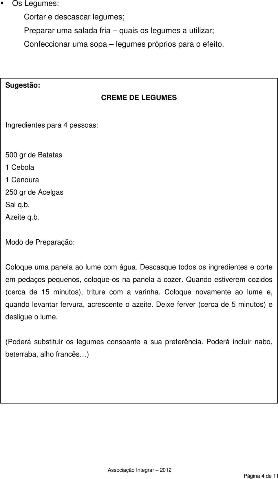 Descasque todos os ingredientes e corte em pedaços pequenos, coloque-os na panela a cozer. Quando estiverem cozidos (cerca de 15 minutos), triture com a varinha.