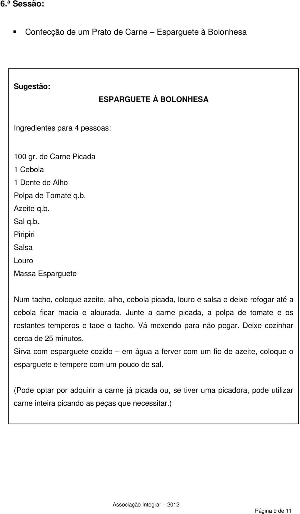 Azeite q.b. Piripiri Salsa Louro Massa Esparguete Num tacho, coloque azeite, alho, cebola picada, louro e salsa e deixe refogar até a cebola ficar macia e alourada.