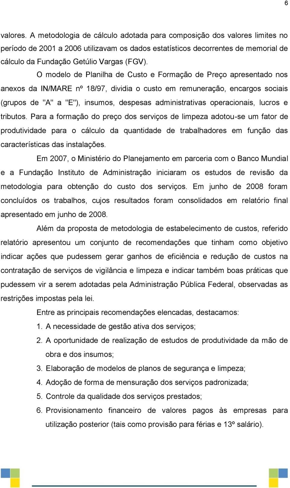 O modelo de Planilha de Custo e Formação de Preço apresentado nos anexos da IN/MARE nº 18/97, dividia o custo em remuneração, encargos sociais (grupos de "A" a "E"), insumos, despesas administrativas