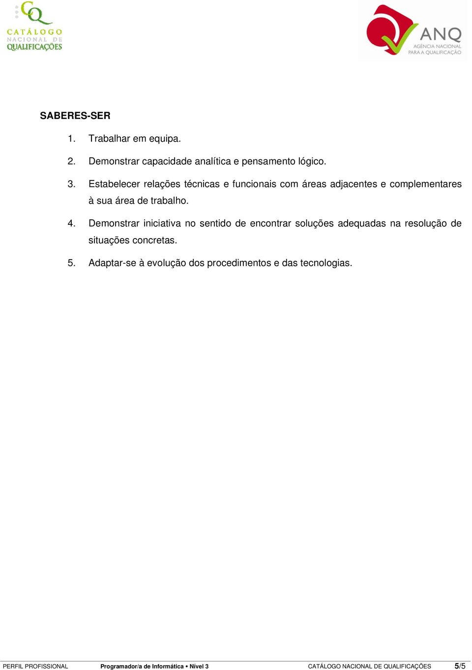 Demonstrar iniciativa no sentido de encontrar soluções adequadas na resolução de situações concretas. 5.