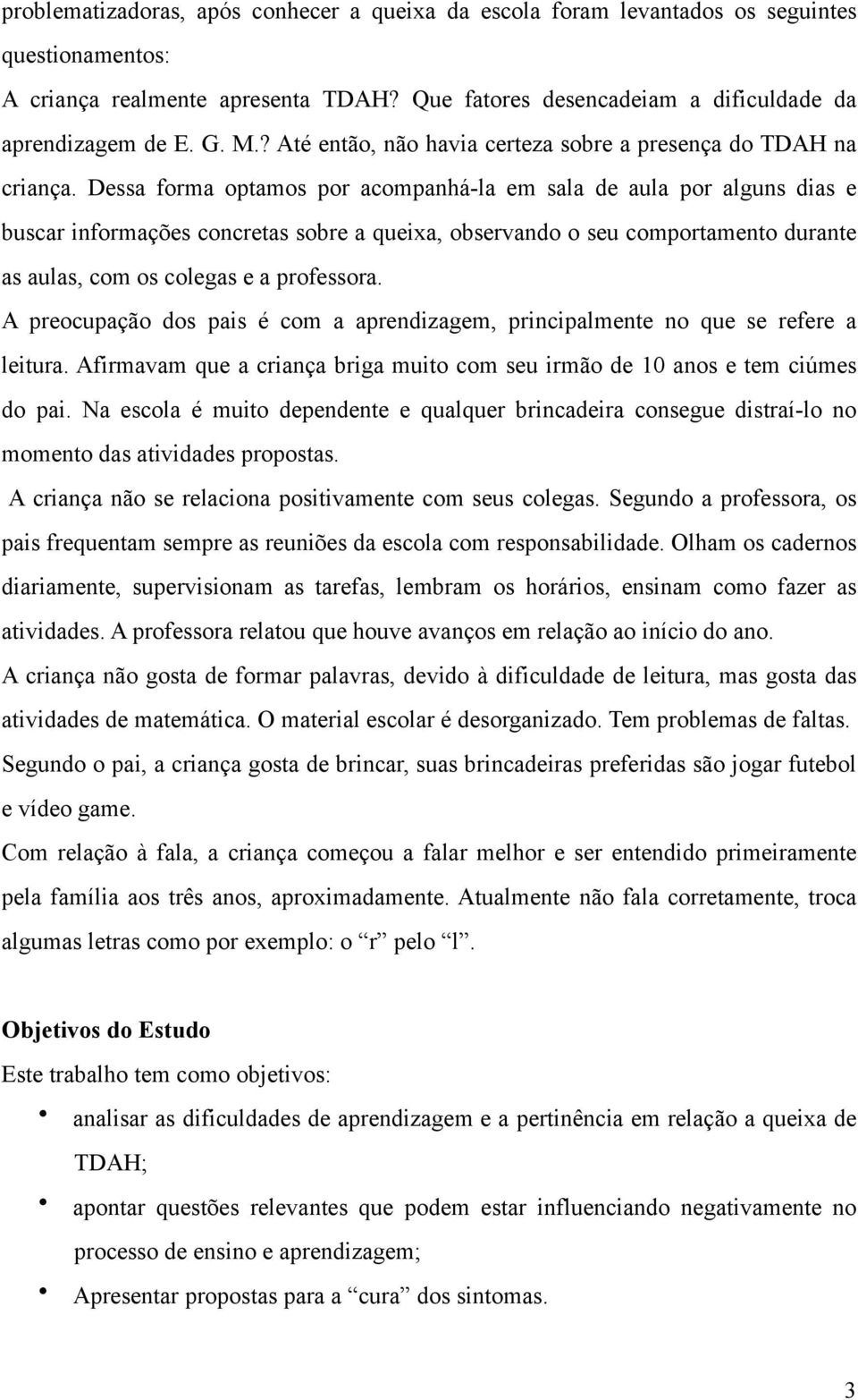 Dessa forma optamos por acompanhá-la em sala de aula por alguns dias e buscar informações concretas sobre a queixa, observando o seu comportamento durante as aulas, com os colegas e a professora.