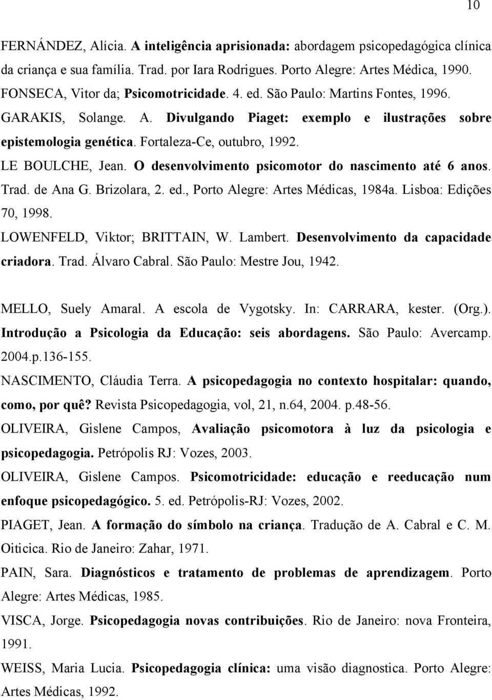 LE BOULCHE, Jean. O desenvolvimento psicomotor do nascimento até 6 anos. Trad. de Ana G. Brizolara, 2. ed., Porto Alegre: Artes Médicas, 1984a. Lisboa: Edições 70, 1998.