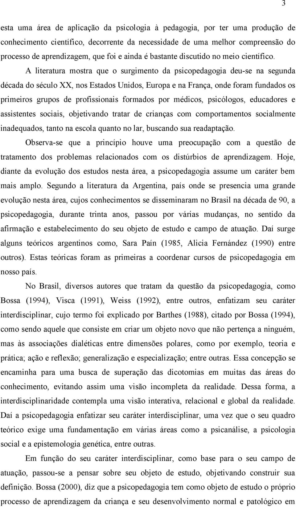 A literatura mostra que o surgimento da psicopedagogia deu-se na segunda década do século XX, nos Estados Unidos, Europa e na França, onde foram fundados os primeiros grupos de profissionais formados