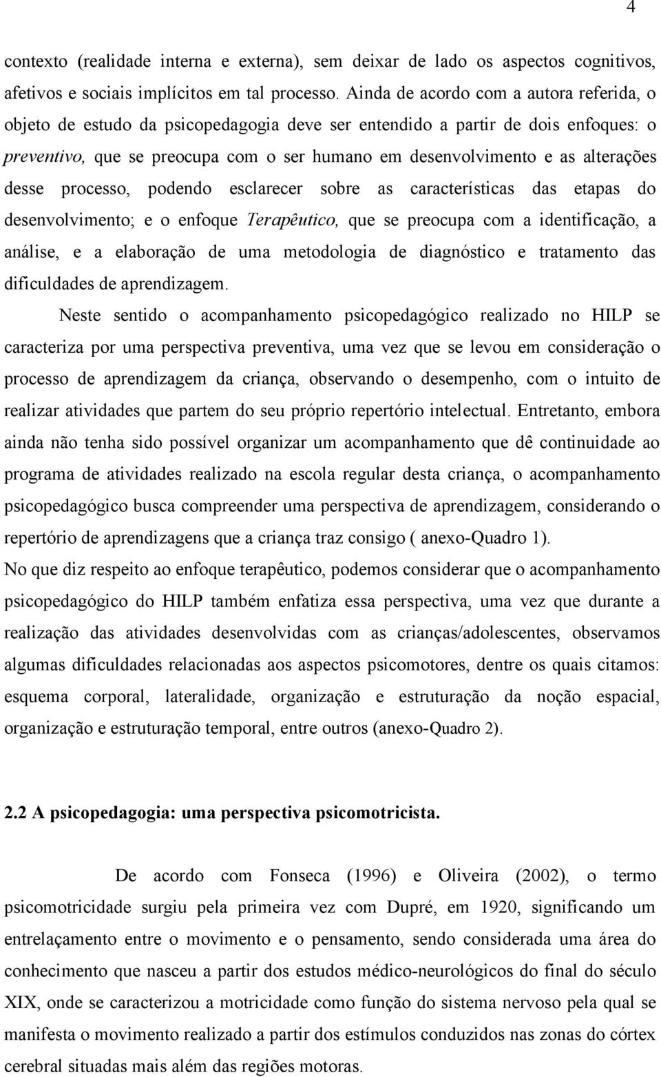 alterações desse processo, podendo esclarecer sobre as características das etapas do desenvolvimento; e o enfoque Terapêutico, que se preocupa com a identificação, a análise, e a elaboração de uma