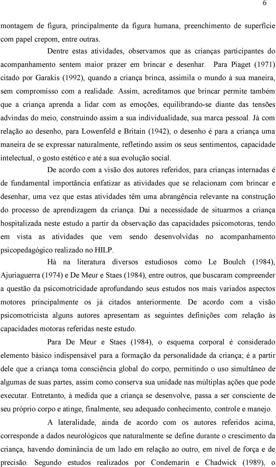 Para Piaget (1971) citado por Garakis (1992), quando a criança brinca, assimila o mundo à sua maneira, sem compromisso com a realidade.